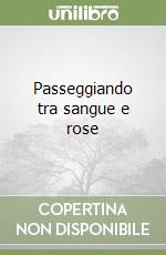 Passeggiando tra sangue e rose