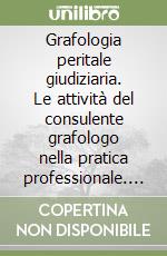 Grafologia peritale giudiziaria. Le attività del consulente grafologo nella pratica professionale. Quello che non c'è scritto sui libri di testo ma che bisognerebbe sapere nella pratica libro