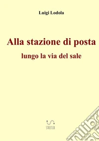 Alla stazione di posta. Lungo la via del sale libro