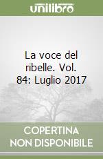 La voce del ribelle. Vol. 84: Luglio 2017 libro