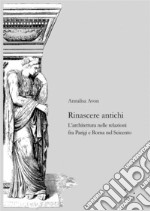 Rinascere antichi. L'architettura nelle relazioni tra Parigi e Roma nel Seicento libro