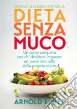 Il sistema di guarigione della dieta senza muco. Un corso completo per chi  desidera imparare ad avere controllo della propria salute, Arnold Ehret