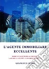 L'agente immobiliare eccellente. Teorie e segreti per accrescere la propria capacità di trasferire fiducia libro