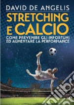 Stretching e calcio. Come prevenire gli infortuni ed aumentare la performance libro