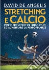 Stretching e calcio. Come prevenire gli infortuni ed aumentare la performance libro