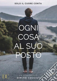 Ogni cosa al suo posto. Solo il cuore conta libro