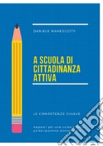 A scuola di cittadinanza attiva. Le competenze chiave. Appunti per una cultura della partecipazione democratica libro