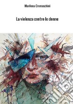 La violenza contro le donne. Crimine e psicopatologia del maltrattamento e del femminicidio libro