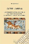 Oltre l'arena. Il Movimento 5 stelle e Grillo, gli italiani e gli altri, di questo e di un altro mondo libro di Curatolo Pio