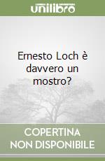 Ernesto Loch è davvero un mostro?