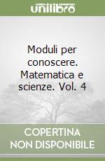 Moduli per conoscere. Matematica e scienze. Vol. 4 libro