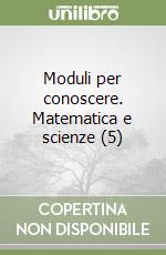 Moduli per conoscere. Matematica e scienze (5) libro