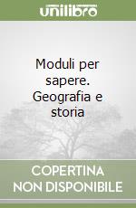 Moduli per sapere. Geografia e storia (3) libro