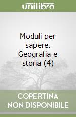 Moduli per sapere. Geografia e storia (4) libro