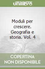 Moduli per crescere. Geografia e storia. Vol. 4 libro