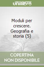 Moduli per crescere. Geografia e storia (5) libro