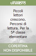 Piccoli lettori crescono. Percorsi di lettura. Per la 5ª classe elementare libro