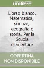 L'orso bianco. Matematica, scienze, geografia e storia. Per la Scuola elementare (3) libro