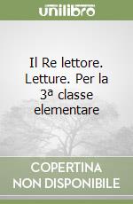 Il Re lettore. Letture. Per la 3ª classe elementare libro