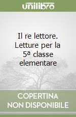 Il re lettore. Letture per la 5ª classe elementare libro