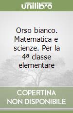 Orso bianco. Matematica e scienze. Per la 4ª classe elementare libro