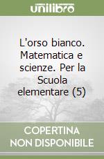 L'orso bianco. Matematica e scienze. Per la Scuola elementare (5) libro