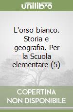 L'orso bianco. Storia e geografia. Per la Scuola elementare (5) libro