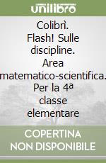 Colibrì. Flash! Sulle discipline. Area matematico-scientifica. Per la 4ª classe elementare libro