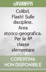 Colibrì. Flash! Sulle discipline. Area storico-geografica. Per la 4ª classe elementare libro