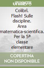 Colibrì. Flash! Sulle discipline. Area matematica-scientifica. Per la 5ª classe elementare libro