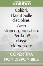 Colibrì. Flash! Sulle discipline. Area storico-geografica. Per la 5ª classe elementare libro