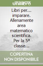 Libri per... imparare. Allenamente area matematico scientifica. Per la 5ª classe elementare. Con espansione online libro