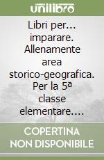 Libri per... imparare. Allenamente area storico-geografica. Per la 5ª classe elementare. Con espansione online libro
