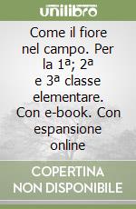Come il fiore nel campo. Per la 1ª; 2ª e 3ª classe elementare. Con e-book. Con espansione online libro
