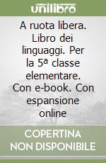 A ruota libera. Libro dei linguaggi. Per la 5ª classe elementare. Con e-book. Con espansione online libro