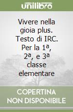 Vivere nella gioia plus. Testo di IRC. Per la 1ª, 2ª, e 3ª classe elementare libro