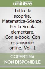 Tutto da scoprire. Matematica-Scienze. Per la Scuola elementare. Con e-book. Con espansione online. Vol. 1 libro