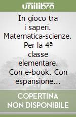 In gioco tra i saperi. Matematica-scienze. Per la 4ª classe elementare. Con e-book. Con espansione online libro