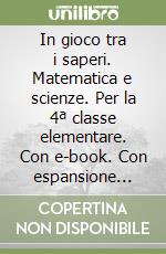 In gioco tra i saperi. Matematica e scienze. Per la 4ª classe elementare. Con e-book. Con espansione online libro