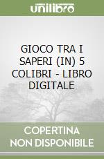 GIOCO TRA I SAPERI (IN) 5 COLIBRI - LIBRO DIGITALE libro