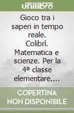 Gioco tra i saperi in tempo reale. Colibrì. Matematica e scienze. Per la 4ª classe elementare. Con e-book. Con espansione online libro