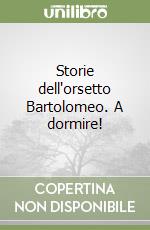 Storie dell'orsetto Bartolomeo. A dormire! libro
