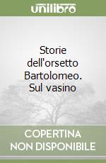 Storie dell'orsetto Bartolomeo. Sul vasino libro