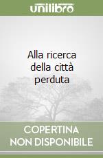 Alla ricerca della città perduta libro