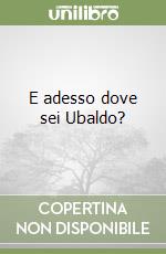 E adesso dove sei Ubaldo? libro