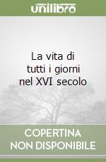 La vita di tutti i giorni nel XVI secolo libro