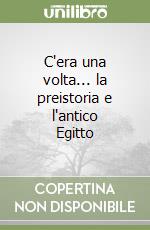 C'era una volta... la preistoria e l'antico Egitto libro