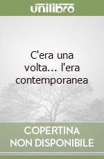 C'era una volta... l'era contemporanea libro