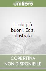 I cibi più buoni. Ediz. illustrata libro