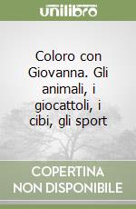 Coloro con Giovanna. Gli animali, i giocattoli, i cibi, gli sport libro